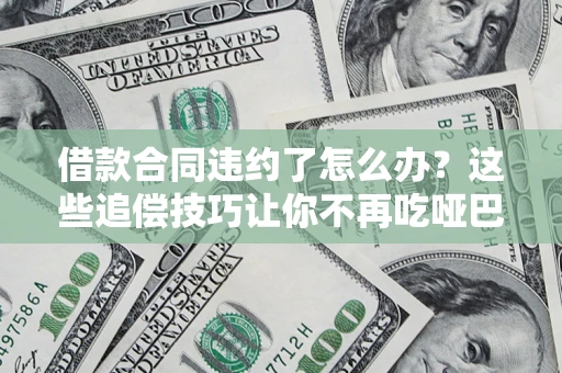 北京借款合同违约了怎么办？这些追偿技巧让你不再吃哑巴亏