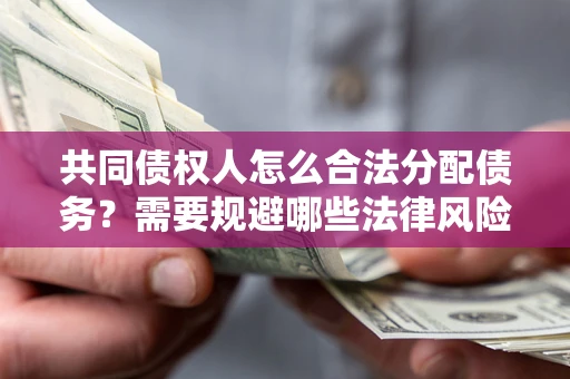 北京共同债权人怎么合法分配债务？需要规避哪些法律风险？