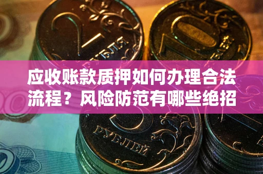 北京应收账款质押如何办理合法流程？风险防范有哪些绝招？