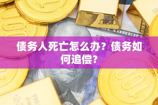 北京债务人死亡怎么办？债务如何追偿？