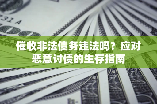 北京催收非法债务违法吗？应对恶意讨债的生存指南