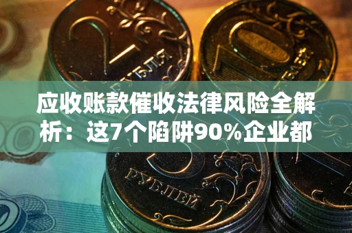 北京应收账款催收法律风险全解析：这7个陷阱90%企业都踩过（含合规应对指南）