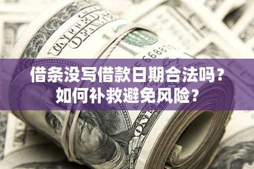 北京借条没写借款日期合法吗？如何补救避免风险？