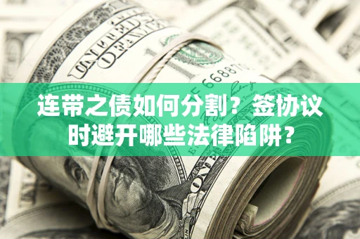 北京连带之债如何分割？签协议时避开哪些法律陷阱？