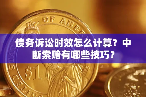 北京债务诉讼时效怎么计算？中断索赔有哪些技巧？