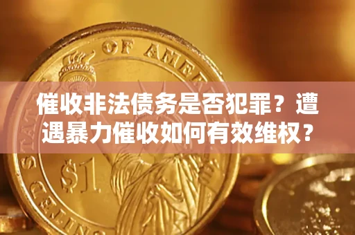 北京催收非法债务是否犯罪？遭遇暴力催收如何有效维权？