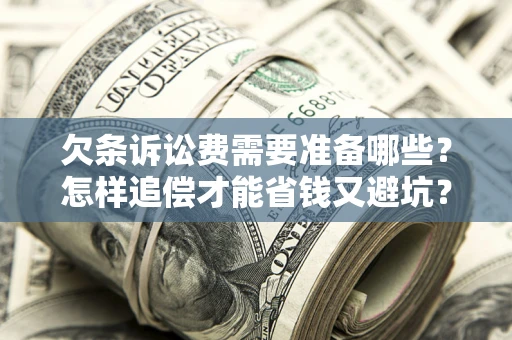 北京欠条诉讼费需要准备哪些？怎样追偿才能省钱又避坑？