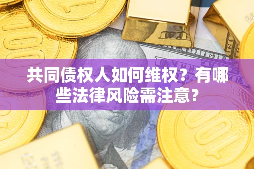 北京共同债权人如何维权？有哪些法律风险需注意？