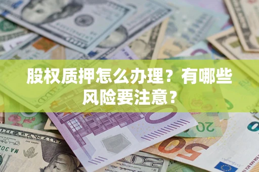 北京股权质押怎么办理？有哪些风险要注意？