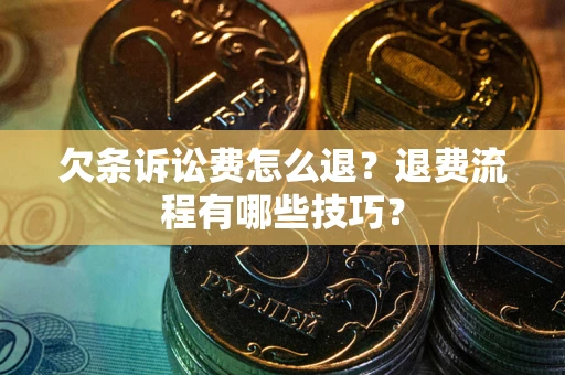 北京欠条诉讼费怎么退？退费流程有哪些技巧？