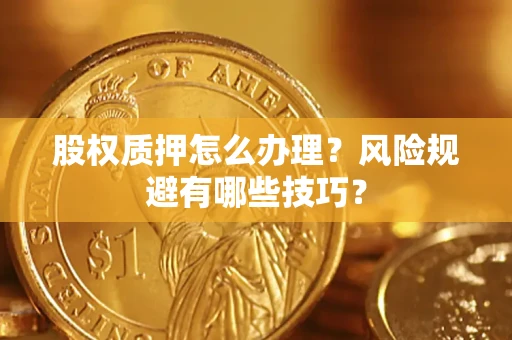北京股权质押怎么办理？风险规避有哪些技巧？
