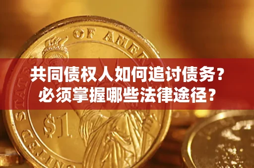 北京共同债权人如何追讨债务？必须掌握哪些法律途径？