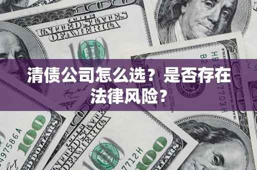 北京清债公司怎么选？是否存在法律风险？