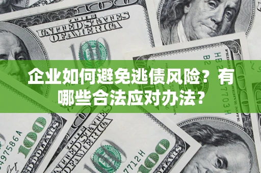北京企业如何避免逃债风险？有哪些合法应对办法？