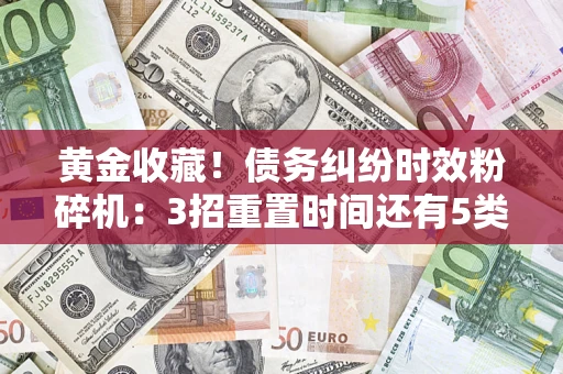 北京黄金收藏！债务纠纷时效粉碎机：3招重置时间还有5类不设年限的特殊债务