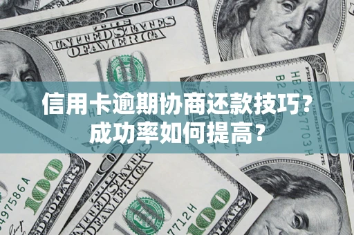 北京信用卡逾期协商还款技巧？成功率如何提高？