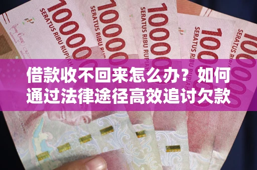北京借款收不回来怎么办？如何通过法律途径高效追讨欠款？