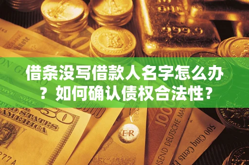 北京借条没写借款人名字怎么办？如何确认债权合法性？