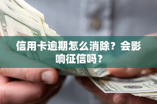北京信用卡逾期怎么消除？会影响征信吗？