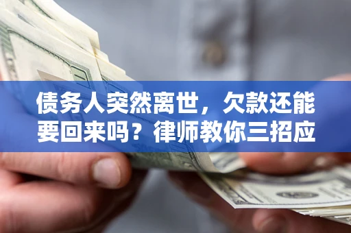 北京债务人突然离世，欠款还能要回来吗？律师教你三招应对