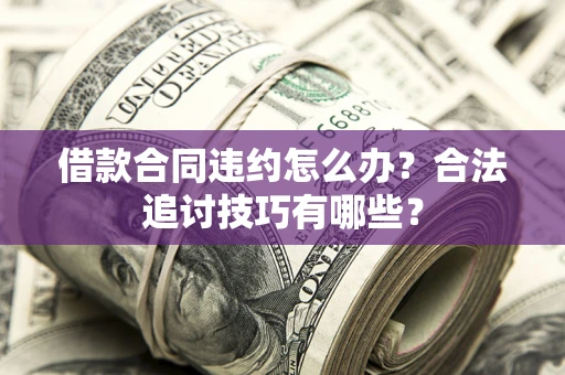 北京借款合同违约怎么办？合法追讨技巧有哪些？