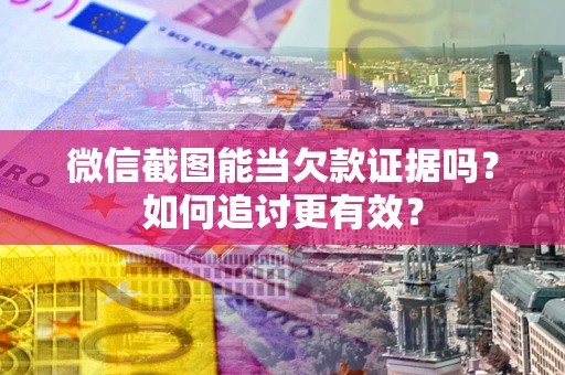 北京微信截图能当欠款证据吗？如何追讨更有效？