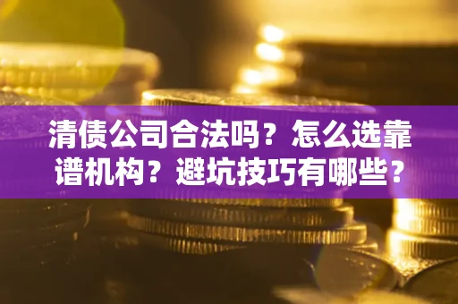 北京清债公司合法吗？怎么选靠谱机构？避坑技巧有哪些？