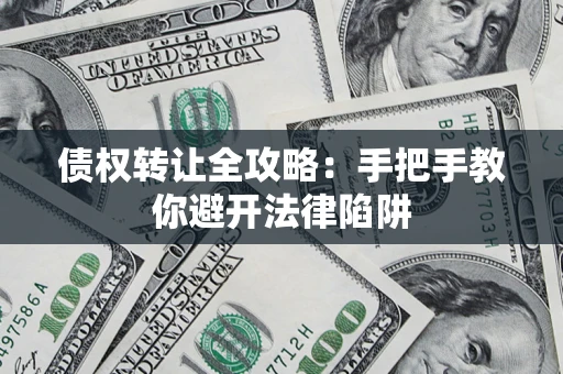 北京债权转让全攻略：手把手教你避开法律陷阱