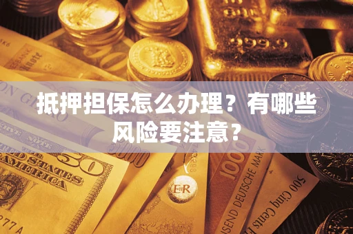 北京抵押担保怎么办理？有哪些风险要注意？
