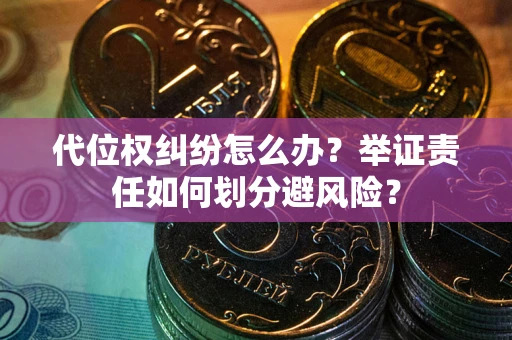 北京代位权纠纷怎么办？举证责任如何划分避风险？