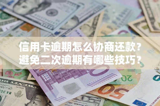 北京信用卡逾期怎么协商还款？避免二次逾期有哪些技巧？