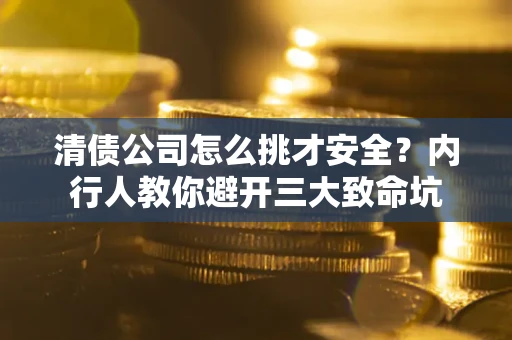 北京清债公司怎么挑才安全？内行人教你避开三大致命坑