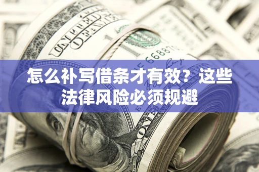 北京怎么补写借条才有效？这些法律风险必须规避