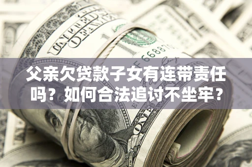 北京父亲欠贷款子女有连带责任吗？如何合法追讨不坐牢？