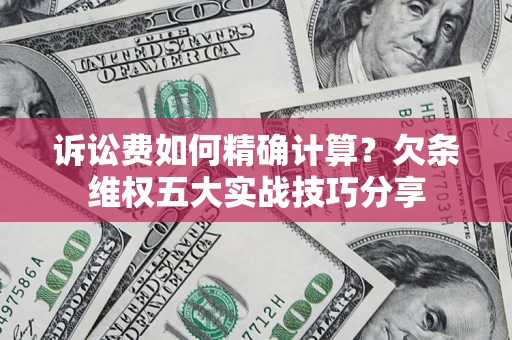 北京诉讼费如何精确计算？欠条维权五大实战技巧分享