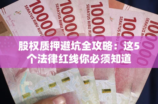 北京股权质押避坑全攻略：这5个法律红线你必须知道