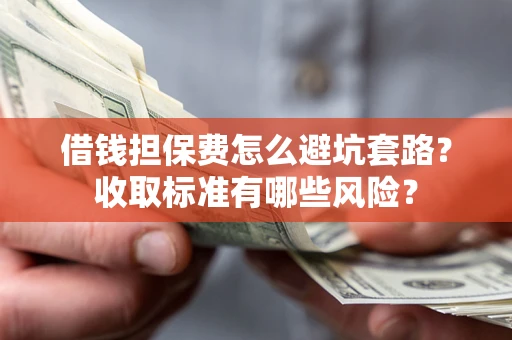 北京借钱担保费怎么避坑套路?收取标准有哪些风险? 北京借钱担保费怎么避坑套路?收取标准有哪些风险?
