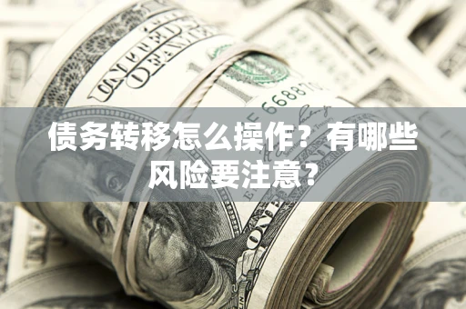 北京债务转移怎么操作？有哪些风险要注意？