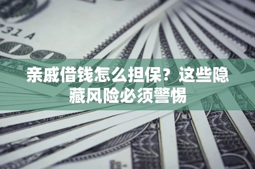 北京亲戚借钱怎么担保？这些隐藏风险必须警惕