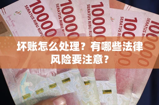 北京坏账怎么处理？有哪些法律风险要注意？
