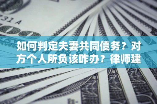 北京如何判定夫妻共同债务？对方个人所负该咋办？律师建议