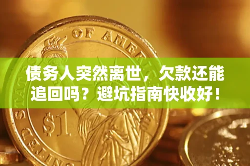 北京债务人突然离世，欠款还能追回吗？避坑指南快收好！
