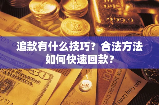 北京追款有什么技巧？合法方法如何快速回款？