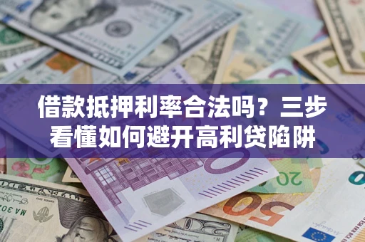北京借款抵押利率合法吗？三步看懂如何避开高利贷陷阱