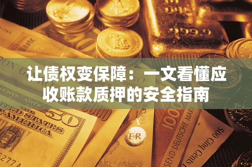 北京让债权变保障：一文看懂应收账款质押的安全指南