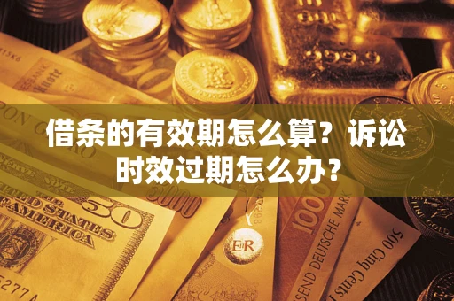 北京借条的有效期怎么算？诉讼时效过期怎么办？