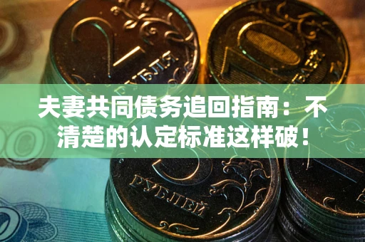 北京夫妻共同债务追回指南：不清楚的认定标准这样破！