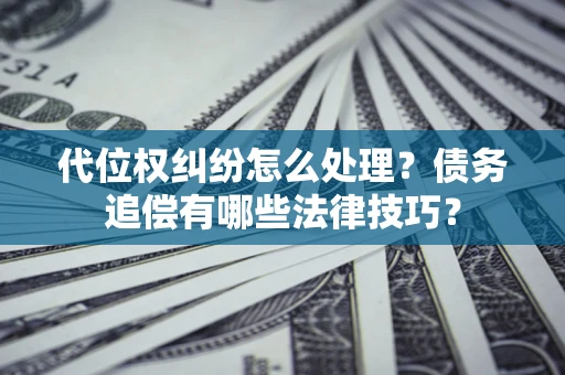 北京代位权纠纷怎么处理？债务追偿有哪些法律技巧？