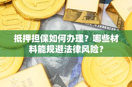 北京抵押担保如何办理？哪些材料能规避法律风险？