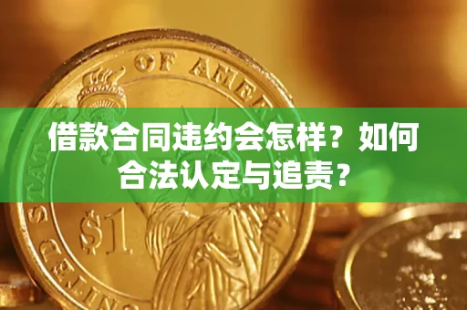 北京借款合同违约会怎样？如何合法认定与追责？